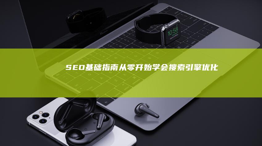 SEO基础指南：从零开始学会搜索引擎优化