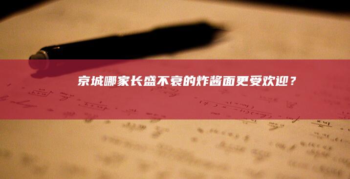 京城哪家长盛不衰的炸酱面更受欢迎？